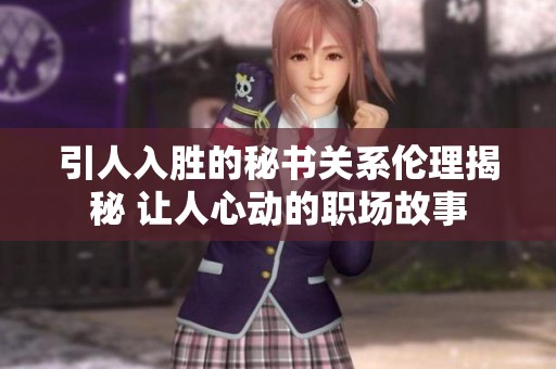 引人入胜的秘书关系伦理揭秘 让人心动的职场故事
