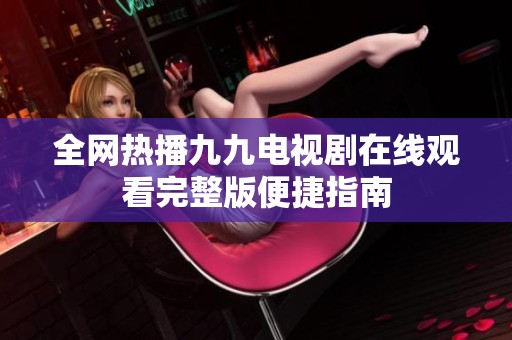 全网热播九九电视剧在线观看完整版便捷指南