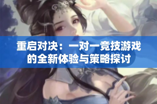 重启对决：一对一竞技游戏的全新体验与策略探讨