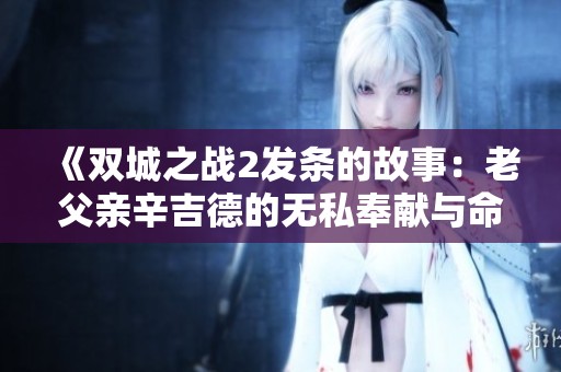 《双城之战2发条的故事：老父亲辛吉德的无私奉献与命运交织的传奇旅程》
