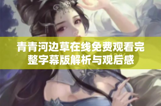 青青河边草在线免费观看完整字幕版解析与观后感