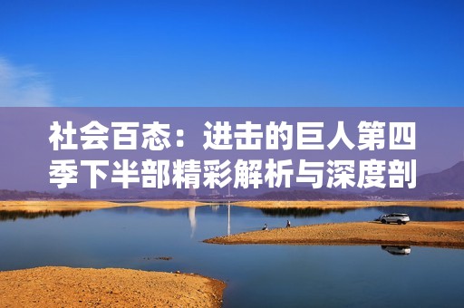 社会百态：进击的巨人第四季下半部精彩解析与深度剖析