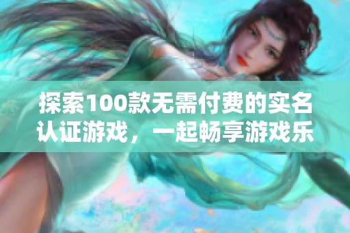 探索100款无需付费的实名认证游戏，一起畅享游戏乐趣与安全保障