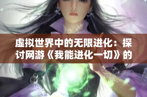 虚拟世界中的无限进化：探讨网游《我能进化一切》的魅力与社会影响
