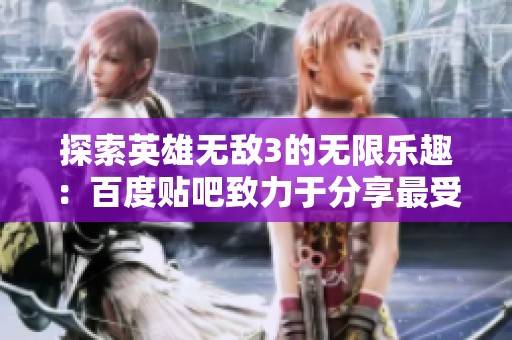 探索英雄无敌3的无限乐趣：百度贴吧致力于分享最受欢迎的策略游戏经验与策略