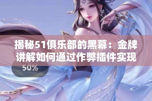 揭秘51俱乐部的黑幕：金牌讲解如何通过作弊插件实现游戏作弊行为