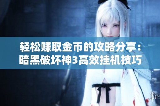 轻松赚取金币的攻略分享：暗黑破坏神3高效挂机技巧全解析