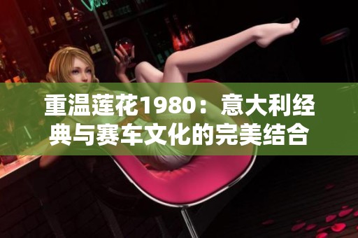 重温莲花1980：意大利经典与赛车文化的完美结合