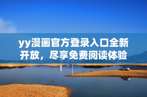 yy漫画官方登录入口全新开放，尽享免费阅读体验