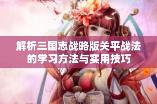 解析三国志战略版关平战法的学习方法与实用技巧
