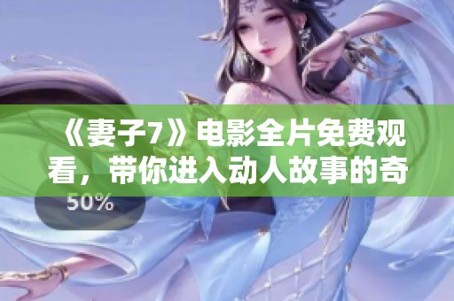 《妻子7》电影全片免费观看，带你进入动人故事的奇幻旅程