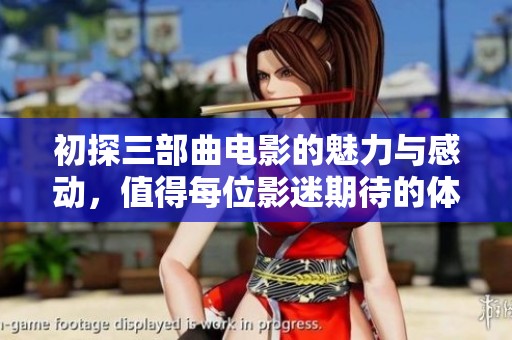 初探三部曲电影的魅力与感动，值得每位影迷期待的体验