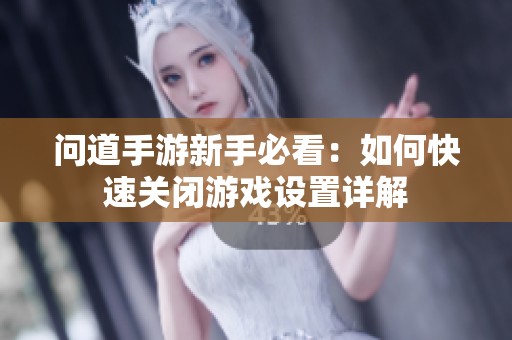 问道手游新手必看：如何快速关闭游戏设置详解