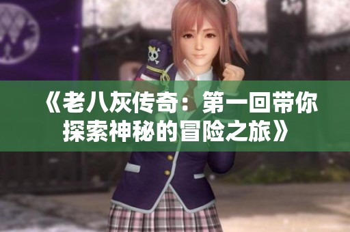 《老八灰传奇：第一回带你探索神秘的冒险之旅》