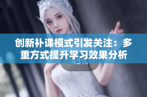 创新补课模式引发关注：多重方式提升学习效果分析