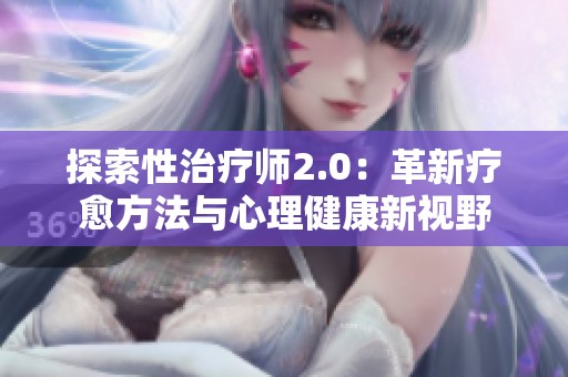 探索性治疗师2.0：革新疗愈方法与心理健康新视野