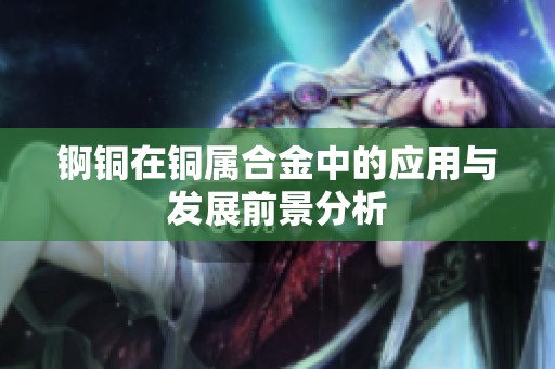 锕铜在铜属合金中的应用与发展前景分析