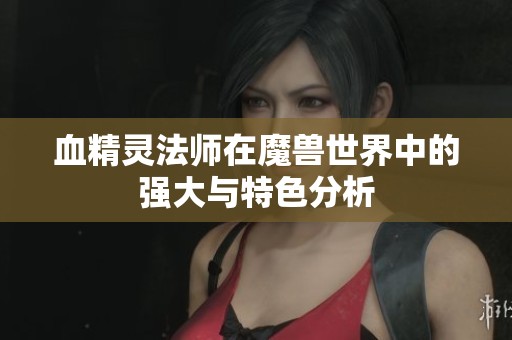 血精灵法师在魔兽世界中的强大与特色分析