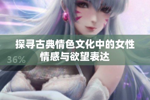 探寻古典情色文化中的女性情感与欲望表达