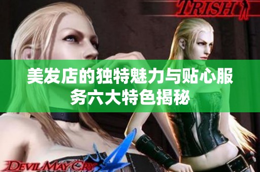 美发店的独特魅力与贴心服务六大特色揭秘