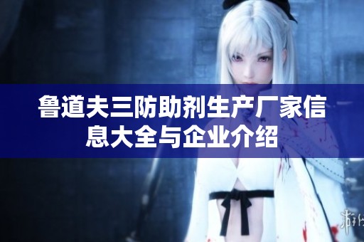 鲁道夫三防助剂生产厂家信息大全与企业介绍