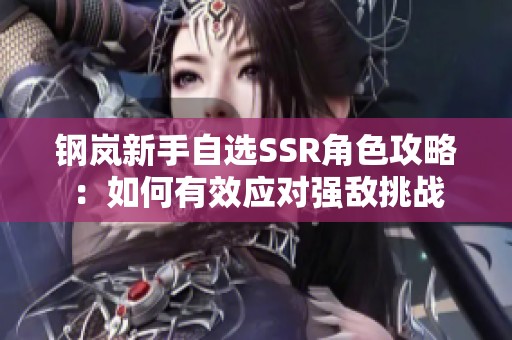 钢岚新手自选SSR角色攻略：如何有效应对强敌挑战