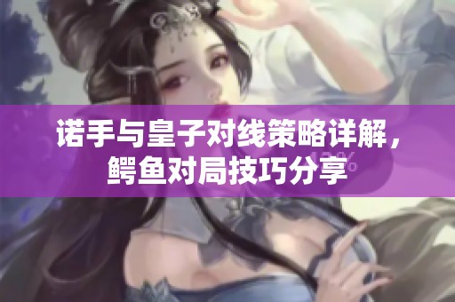 诺手与皇子对线策略详解，鳄鱼对局技巧分享
