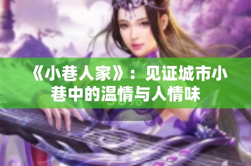 《小巷人家》：见证城市小巷中的温情与人情味