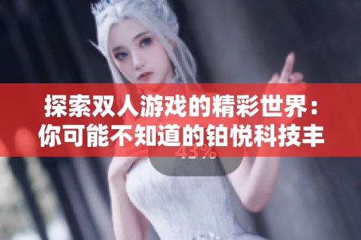 探索双人游戏的精彩世界：你可能不知道的铂悦科技丰富攻略与推荐内容