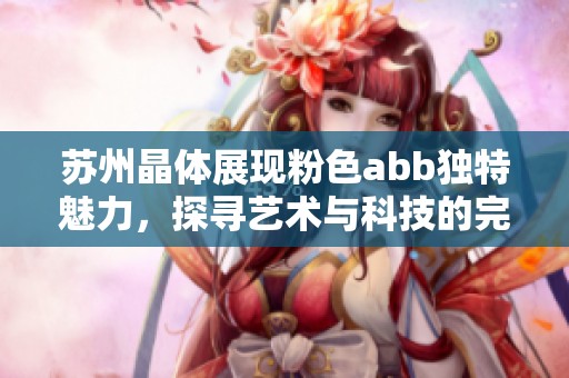 苏州晶体展现粉色abb独特魅力，探寻艺术与科技的完美结合