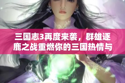 三国志3再度来袭，群雄逐鹿之战重燃你的三国热情与梦想！