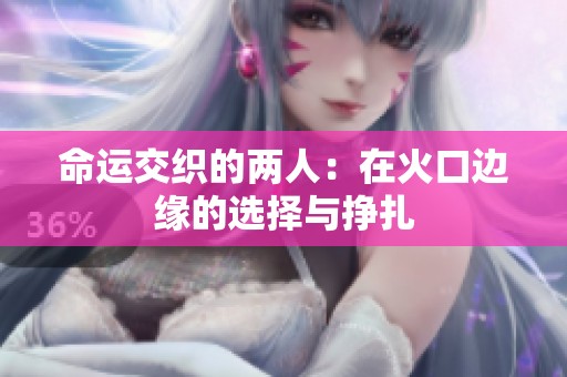 命运交织的两人：在火口边缘的选择与挣扎