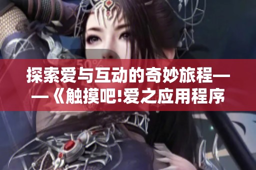 探索爱与互动的奇妙旅程——《触摸吧!爱之应用程序》游戏全攻略