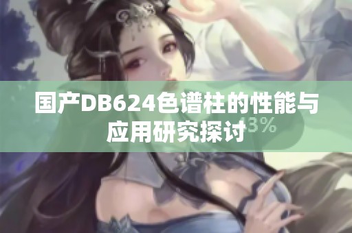 国产DB624色谱柱的性能与应用研究探讨