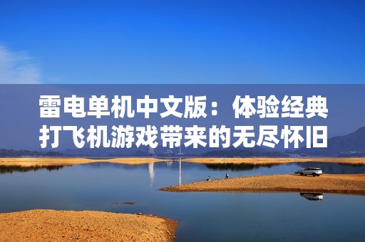 雷电单机中文版：体验经典打飞机游戏带来的无尽怀旧与乐趣