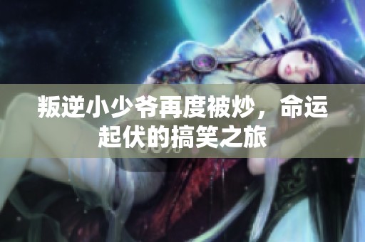 叛逆小少爷再度被炒，命运起伏的搞笑之旅