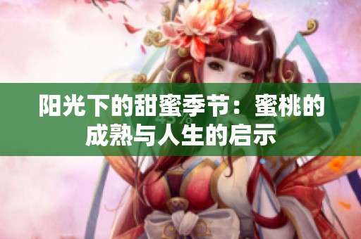 阳光下的甜蜜季节：蜜桃的成熟与人生的启示