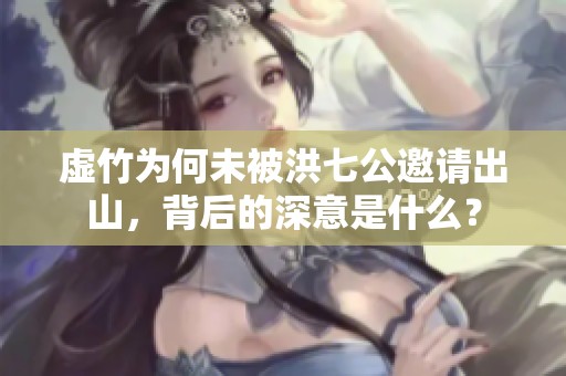 虚竹为何未被洪七公邀请出山，背后的深意是什么？