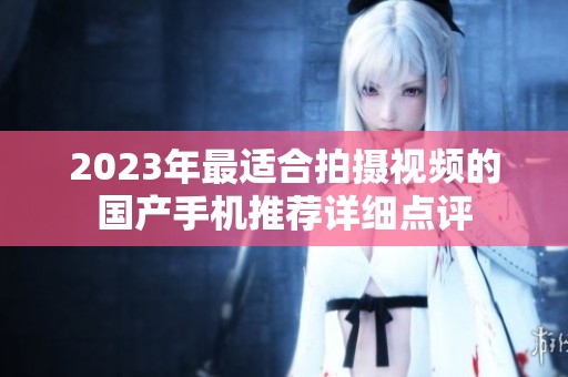 2023年最适合拍摄视频的国产手机推荐详细点评