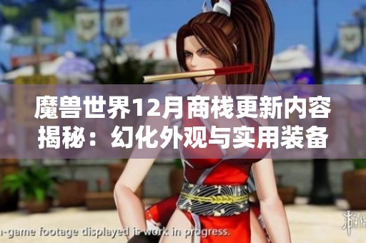 魔兽世界12月商栈更新内容揭秘：幻化外观与实用装备双重登场