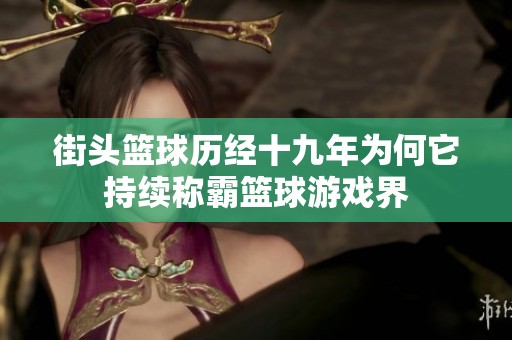 街头篮球历经十九年为何它持续称霸篮球游戏界