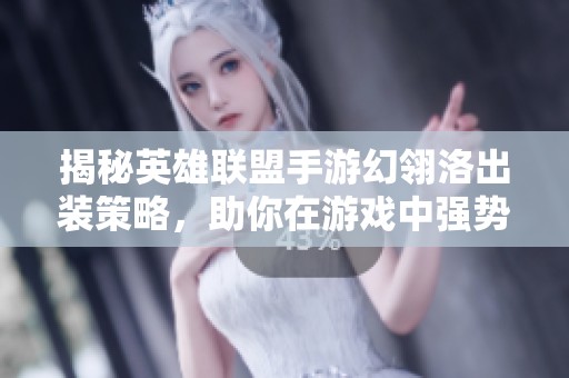 揭秘英雄联盟手游幻翎洛出装策略，助你在游戏中强势崛起与胜利争霸