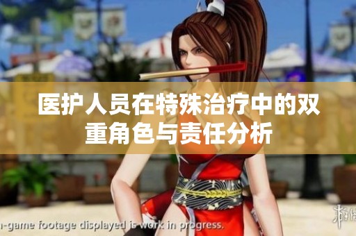医护人员在特殊治疗中的双重角色与责任分析