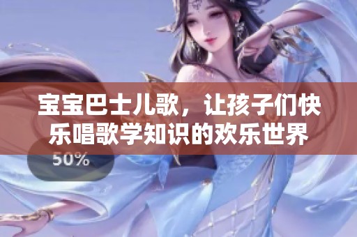宝宝巴士儿歌，让孩子们快乐唱歌学知识的欢乐世界