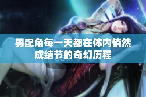 男配角每一天都在体内悄然成结节的奇幻历程
