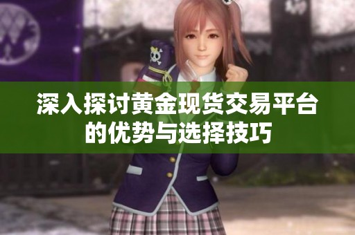 深入探讨黄金现货交易平台的优势与选择技巧