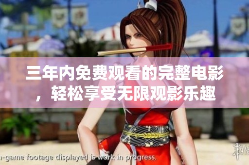 三年内免费观看的完整电影，轻松享受无限观影乐趣