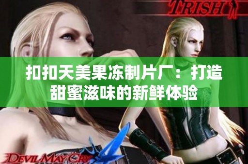 扣扣天美果冻制片厂：打造甜蜜滋味的新鲜体验