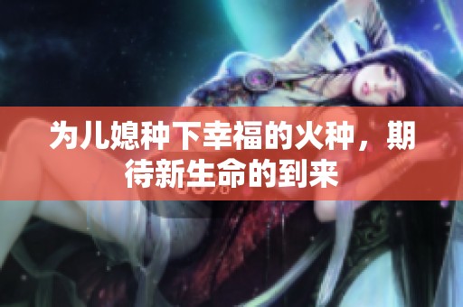 为儿媳种下幸福的火种，期待新生命的到来