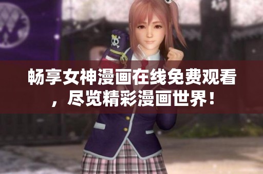 畅享女神漫画在线免费观看，尽览精彩漫画世界！
